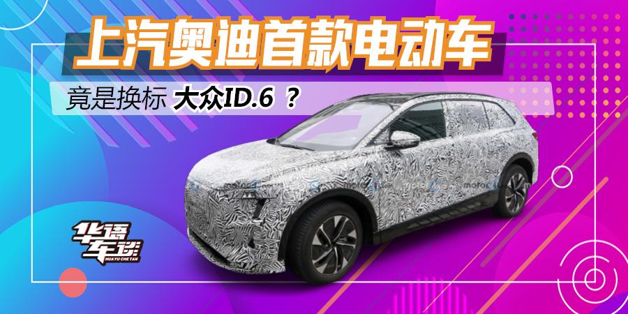 上汽奥迪首款电动车终于要来了 换标大众ID.6? 上汽奥迪首款电动车终于要来了 换标大众ID.6?